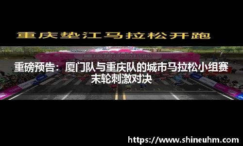 重磅预告：厦门队与重庆队的城市马拉松小组赛末轮刺激对决