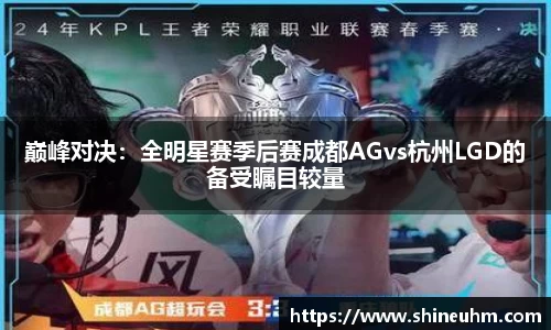 巅峰对决：全明星赛季后赛成都AGvs杭州LGD的备受瞩目较量