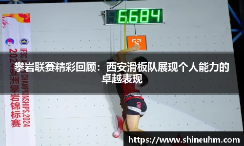 攀岩联赛精彩回顾：西安滑板队展现个人能力的卓越表现