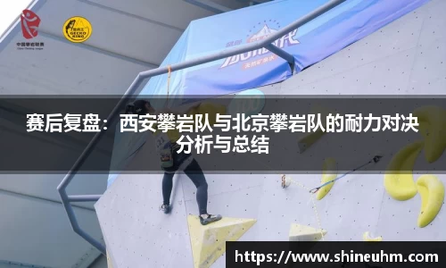 赛后复盘：西安攀岩队与北京攀岩队的耐力对决分析与总结