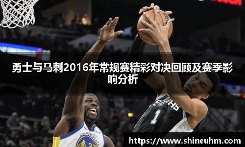 勇士与马刺2016年常规赛精彩对决回顾及赛季影响分析