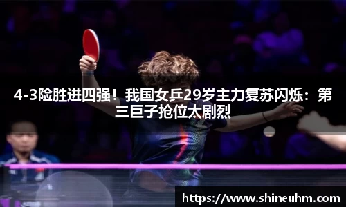 4-3险胜进四强！我国女乒29岁主力复苏闪烁：第三巨子抢位太剧烈