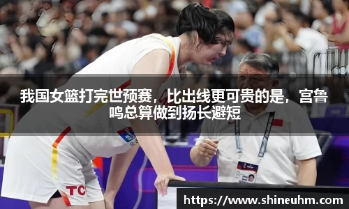 我国女篮打完世预赛，比出线更可贵的是，宫鲁鸣总算做到扬长避短